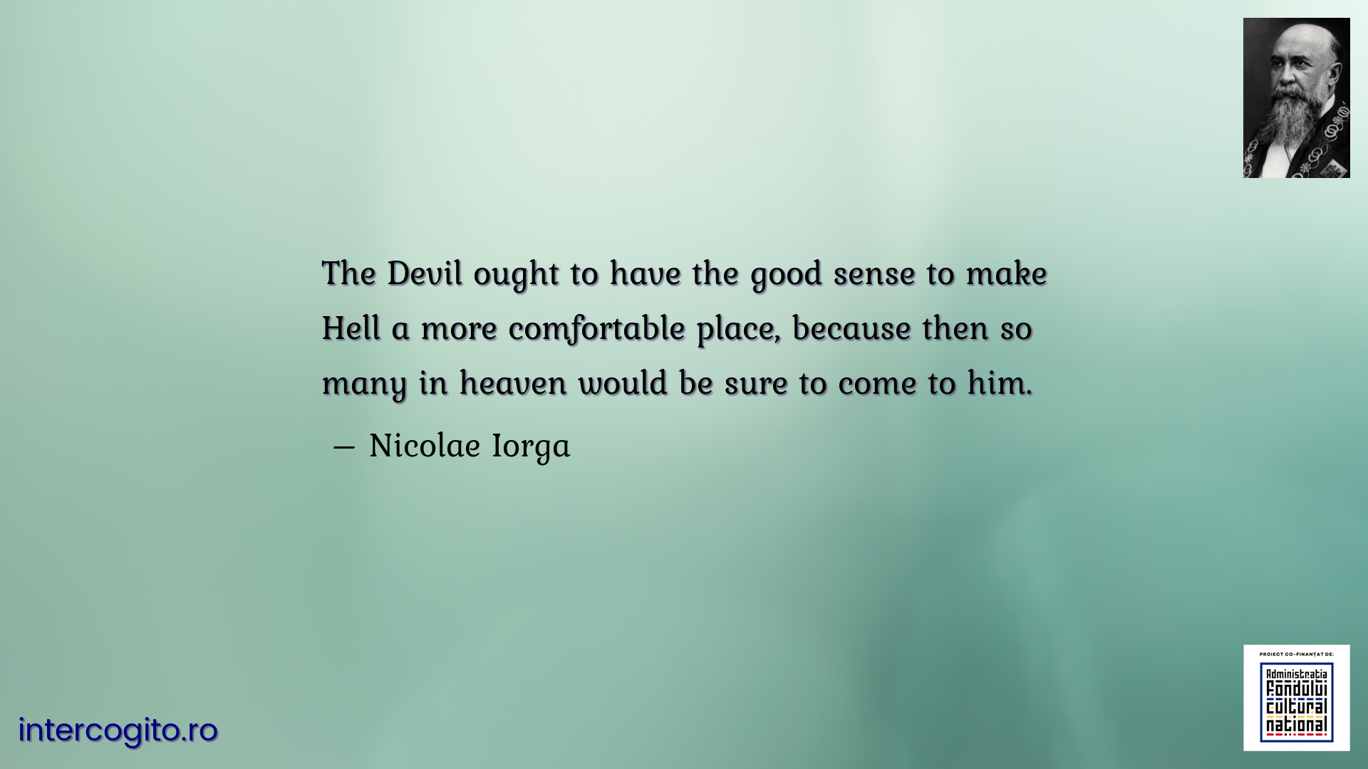 The Devil ought to have the good sense to make Hell a more comfortable place, because then so many in heaven would be sure to come to him.